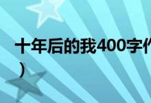 十年后的我400字作文（十年后的我作文医生）