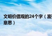 文明价值观的24个字（富强民主文明和谐等24个字各是什么意思）