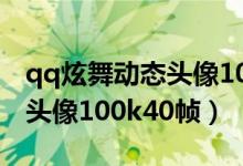 qq炫舞动态头像100k40帧gif（qq炫舞动态头像100k40帧）