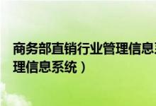 商务部直销行业管理信息系统官网（国家商务部直销行业管理信息系统）