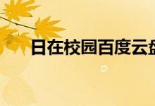 日在校园百度云盘（日在校园百度云）