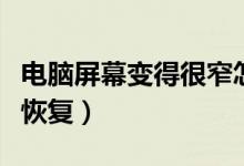 电脑屏幕变得很窄怎么办（电脑屏幕变窄怎么恢复）