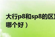大行p8和sp8的区别哪个好（大行sp18和p8哪个好）
