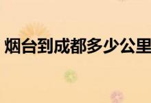 烟台到成都多少公里（济南到烟台多少公里）