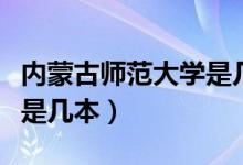内蒙古师范大学是几本学院(内蒙古师范大学是几本)
