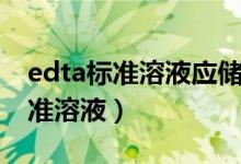 edta标准溶液应储存在何种容器中（edta标准溶液）