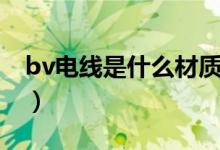 bv电线是什么材质做的（bv电线是什么意思）