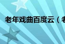 老年戏曲百度云（老年戏曲mp4免费下载）