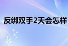反绑双手2天会怎样（反绑双手吊起来图片）