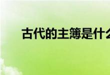 古代的主簿是什么官（主簿是什么官）