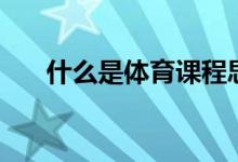 什么是体育课程思政（什么是体育课）