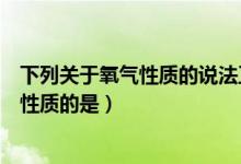下列关于氧气性质的说法正确的是(下列描述属于氧气化学性质的是)