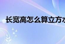 长宽高怎么算立方水（长宽高怎么算立方）