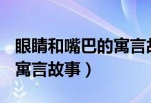 眼睛和嘴巴的寓言故事600字（眼睛和嘴巴的寓言故事）