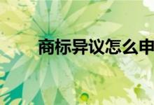 商标异议怎么申请（商标异议流程）