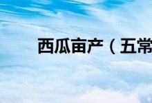 西瓜亩产（五常大米一亩产多少斤）