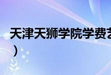天津天狮学院学费艺术类（天津天狮学院学费）