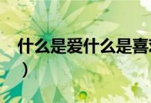 什么是爱什么是喜欢?（什么是爱什么是喜欢）