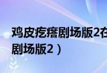 鸡皮疙瘩剧场版2在线观看完整版（鸡皮疙瘩剧场版2）