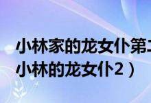 小林家的龙女仆第二季动漫完整版在线观看(小林的龙女仆2)