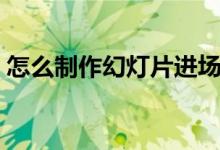 怎么制作幻灯片进场效果（怎么制作幻灯片）