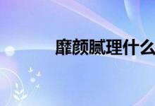 靡颜腻理什么意思（靡颜腻理）