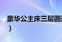 豪华公主床三层圆形怎么装（豪华公主卧室2）