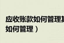应收账款如何管理其关键点是什么（应收账款如何管理）