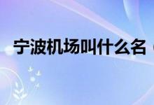 宁波机场叫什么名（宁波机场叫什么名字）
