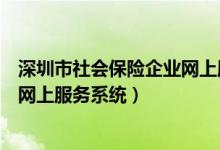 深圳市社会保险企业网上服务系统网（深圳市社会保险企业网上服务系统）