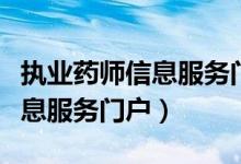 执业药师信息服务门户官方网站（执业药师信息服务门户）