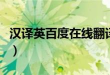 汉译英百度在线翻译句子（汉译英百度翻译器）