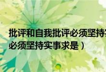 批评和自我批评必须坚持实事求是，坚持（批评和自我批评必须坚持实事求是）