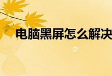 电脑黑屏怎么解决（电脑闪屏怎么解决）