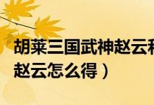 胡莱三国武神赵云和战神吕布（胡莱三国武神赵云怎么得）
