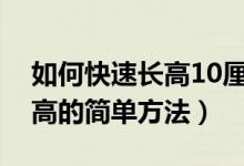 如何快速长高10厘米诀窍一个月内（如何长高的简单方法）