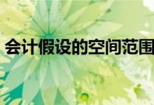会计假设的空间范围和时间范围（会计假设）