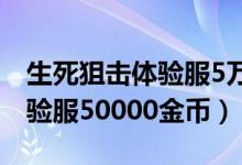 生死狙击体验服5万金币手机版（生死狙击体验服50000金币）