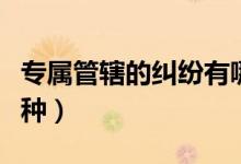 专属管辖的纠纷有哪些（专属管辖的案件有几种）