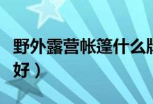 野外露营帐篷什么牌子好（露营帐篷什么牌子好）