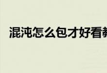 混沌怎么包才好看教学图片（混沌怎么包）