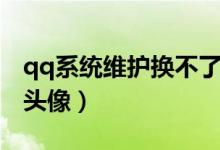 qq系统维护换不了头像怎么办（qq芭比娃娃头像）