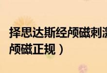 择思达斯经颅磁刺激仪有效果吗（择思达斯经颅磁正规）