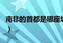 南非的首都是哪座城市（南非首都是哪个城市）