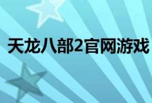 天龙八部2官网游戏（天龙八部2官网1888）