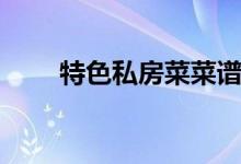 特色私房菜菜谱大全(特色私房菜)