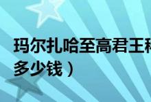 玛尔扎哈至高君王稀有吗（玛尔扎哈至高君王多少钱）