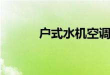 户式水机空调（户式中央空调）