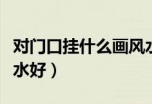 对门口挂什么画风水最合适（玄关挂什么画风水好）