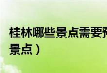 桂林哪些景点需要预约（桂林阳朔有哪些旅游景点）